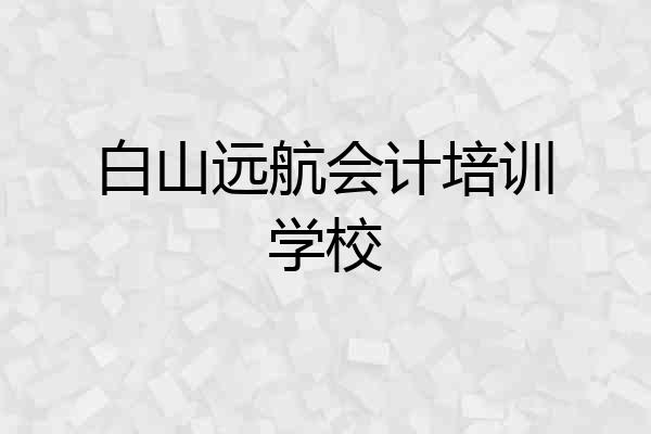 白山远航会计培训学校