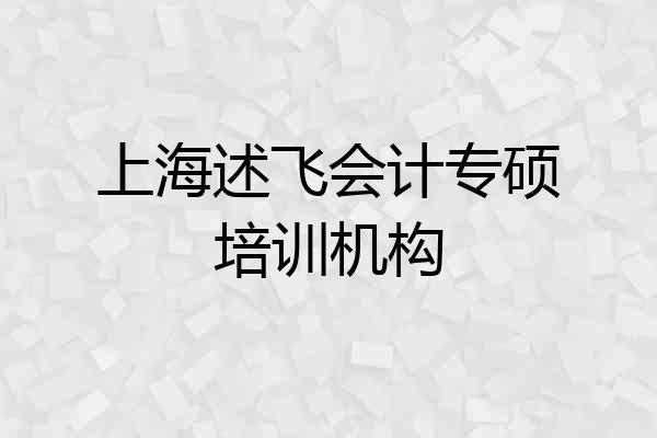 上海述飞会计专硕培训机构