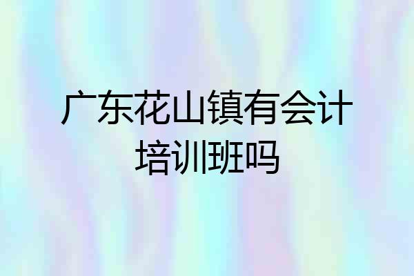 广东花山镇有会计培训班吗