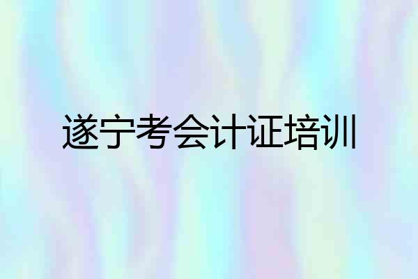 遂宁考会计证培训