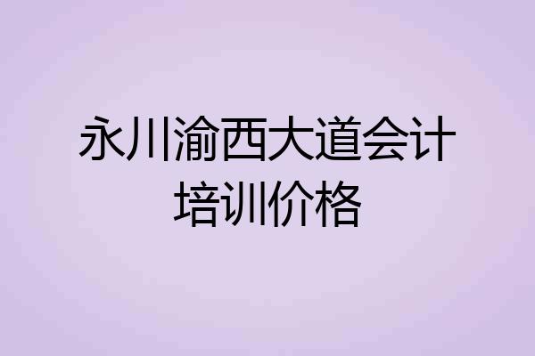 永川渝西大道会计培训价格