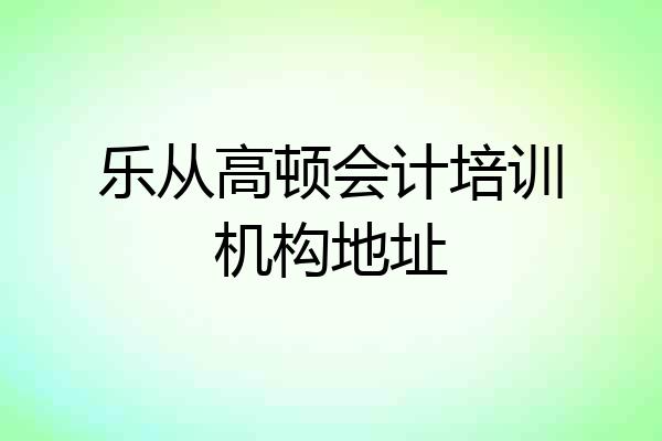 乐从高顿会计培训机构地址