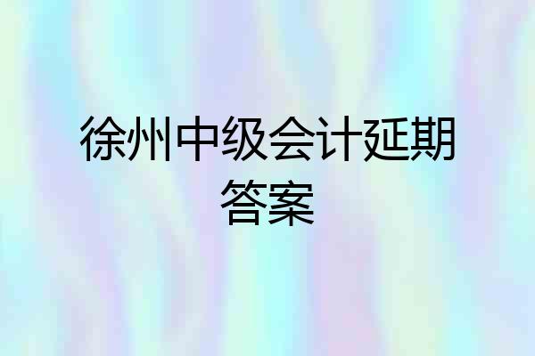 徐州中级会计延期答案