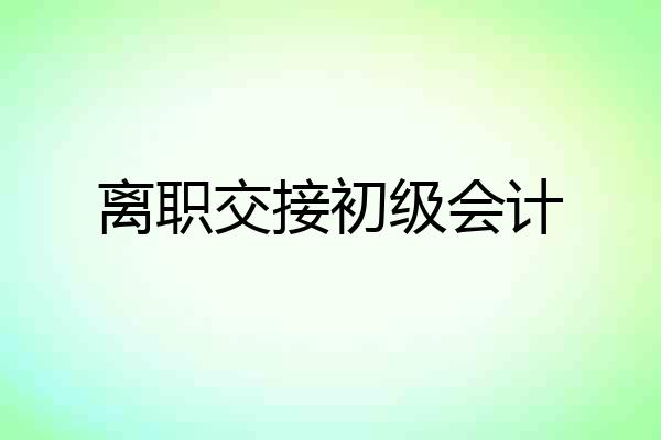 离职交接初级会计