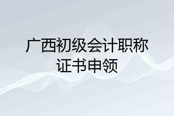 广西初级会计职称证书申领