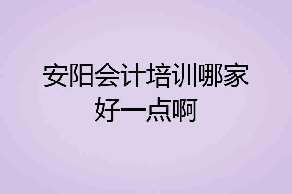 安阳会计培训哪家好一点啊