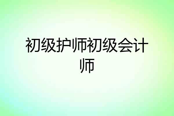 初级护师初级会计师