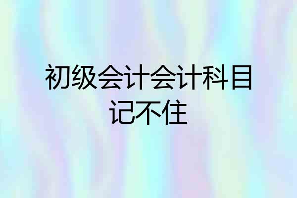 初级会计会计科目记不住
