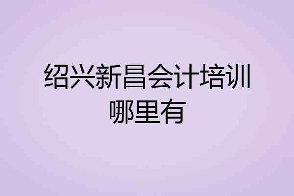 绍兴新昌会计培训哪里有