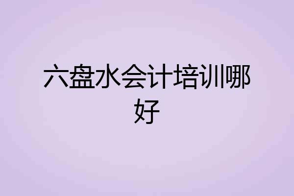 六盘水会计培训哪好