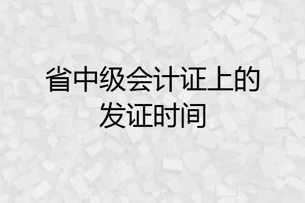 省中级会计证上的发证时间