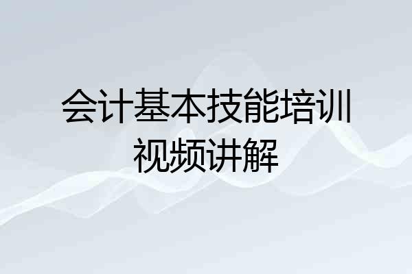 会计基本技能培训视频讲解