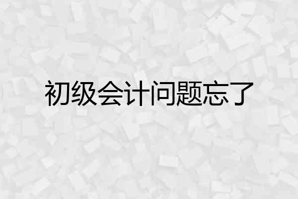 初级会计问题忘了