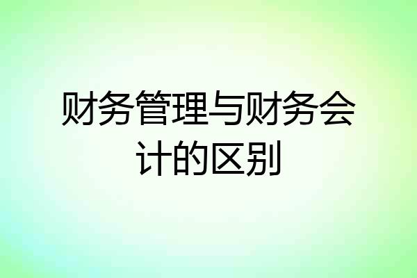 财务管理与财务会计的区别
