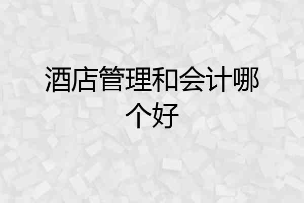 酒店管理和会计哪个好