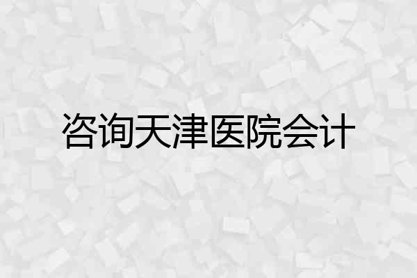 咨询天津医院会计