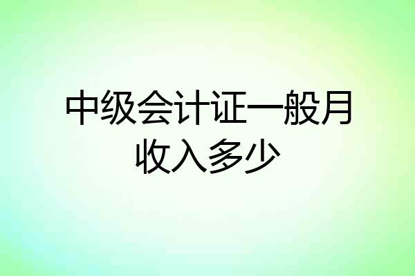 中级会计证一般月收入多少