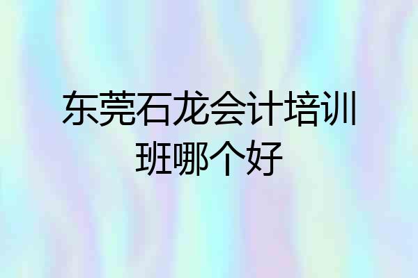 东莞石龙会计培训班哪个好