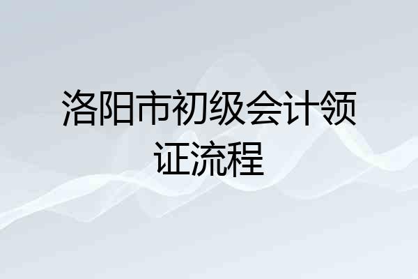 洛阳市初级会计领证流程