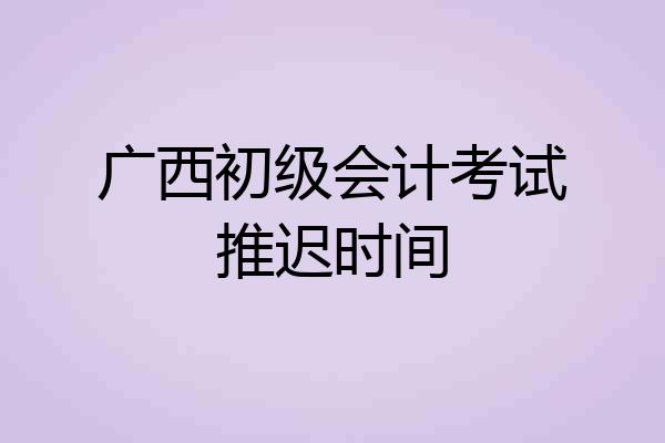 广西初级会计考试推迟时间