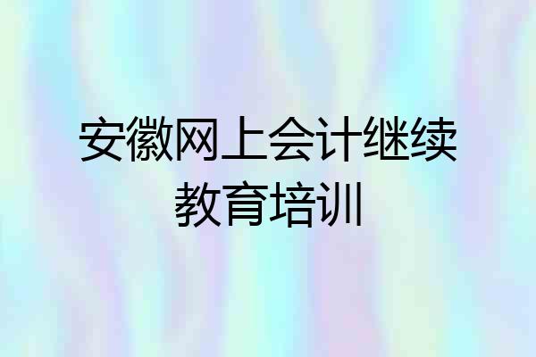 安徽网上会计继续教育培训
