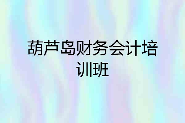 葫芦岛财务会计培训班
