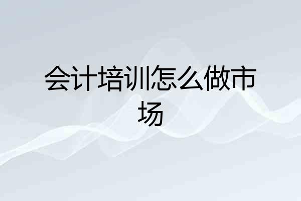 会计培训怎么做市场