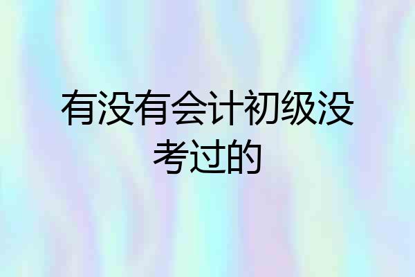 有没有会计初级没考过的
