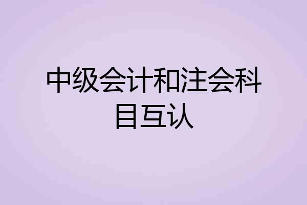 中级会计和注会科目互认