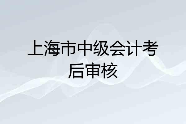 上海市中级会计考后审核