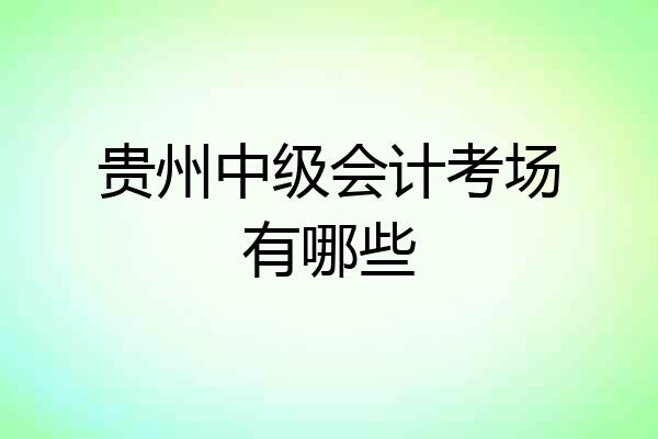 贵州中级会计考场有哪些