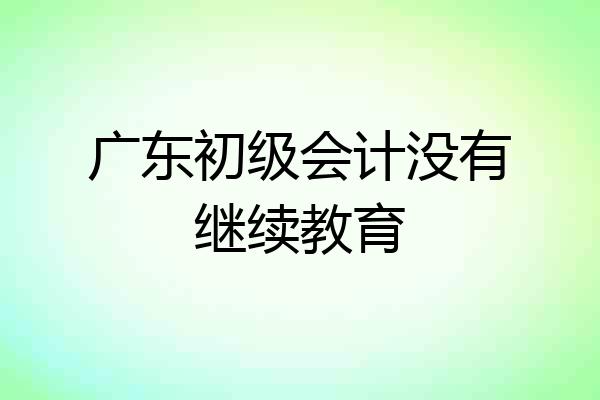 广东初级会计没有继续教育