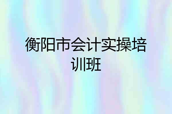 衡阳市会计实操培训班