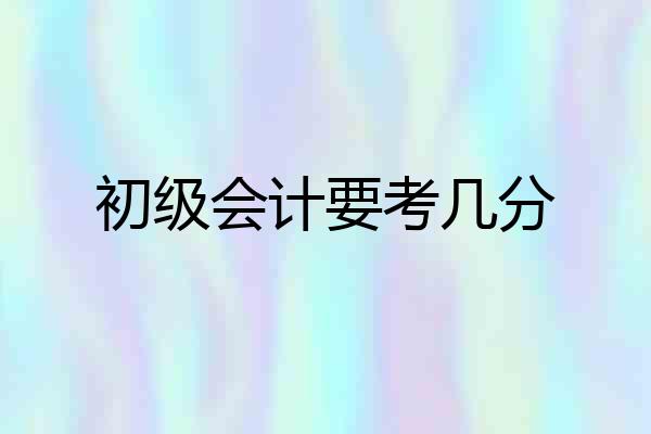 初级会计要考几分