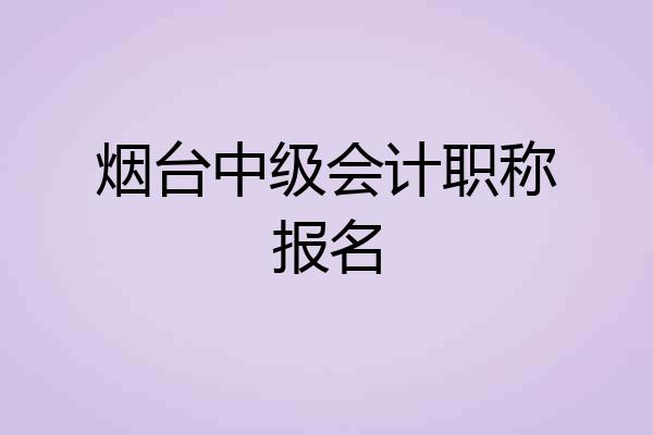 烟台中级会计职称报名