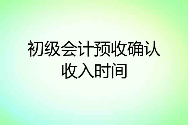初级会计预收确认收入时间