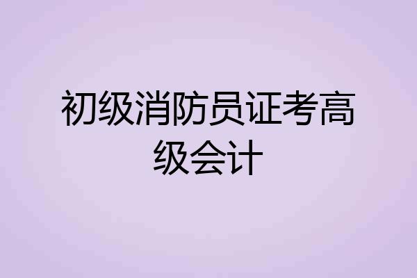 初级消防员证考高级会计