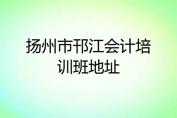 扬州市邗江会计培训班地址