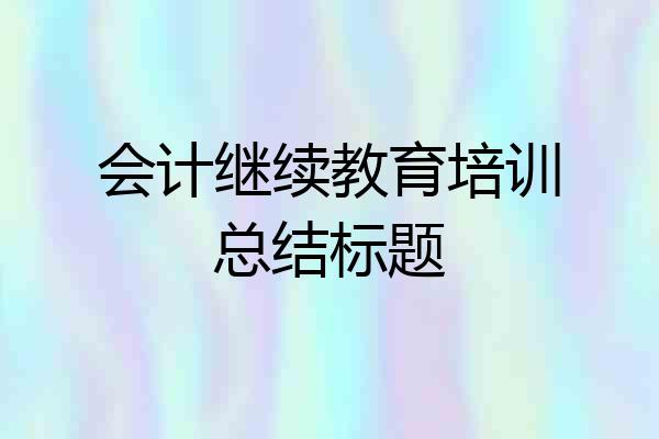 会计继续教育培训总结标题