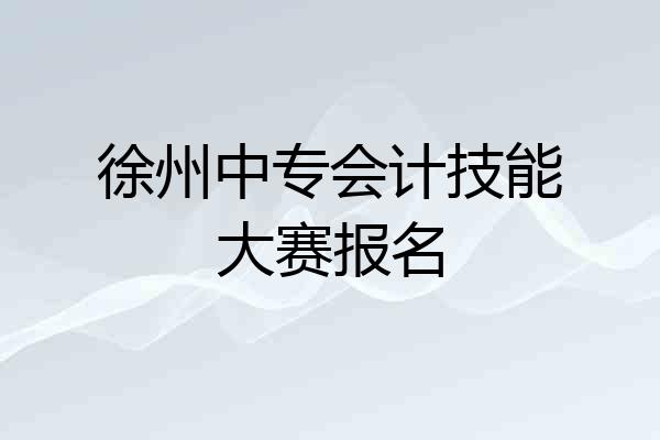 徐州中专会计技能大赛报名