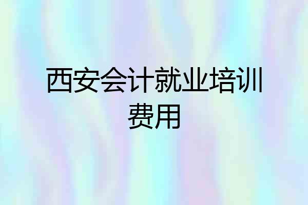 西安会计就业培训费用