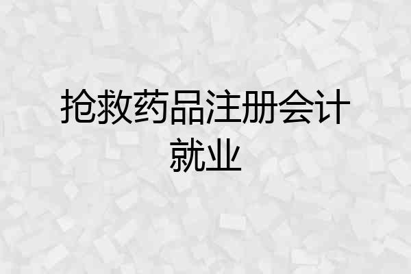 抢救药品注册会计就业