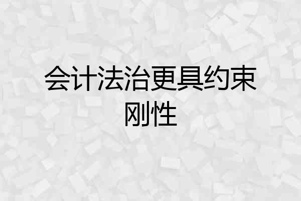 会计法治更具约束刚性