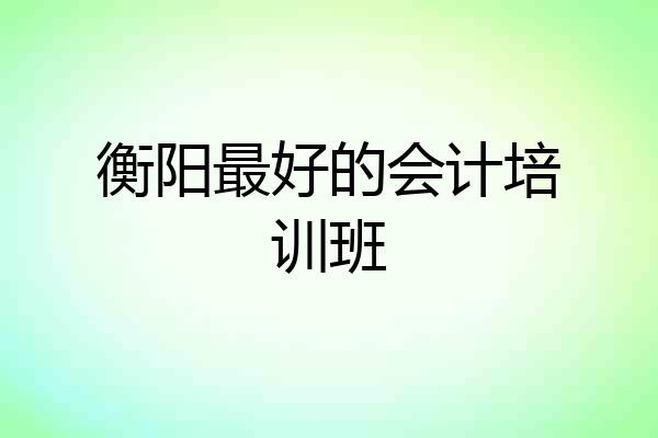 衡阳最好的会计培训班