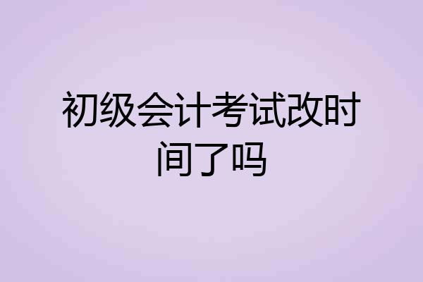 初级会计考试改时间了吗