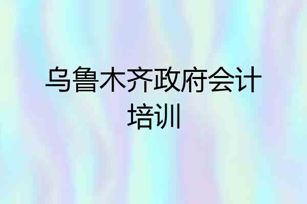 乌鲁木齐政府会计培训