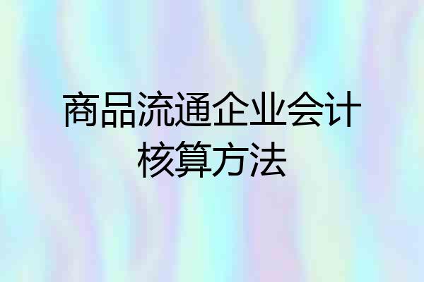 商品流通企业会计核算方法