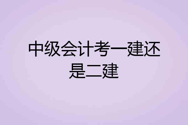 中级会计考一建还是二建