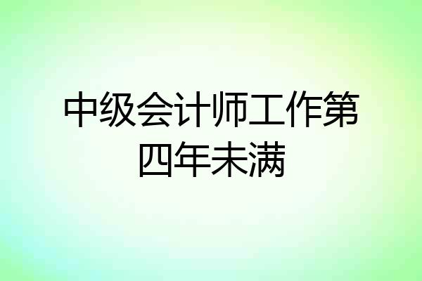 中级会计师工作第四年未满