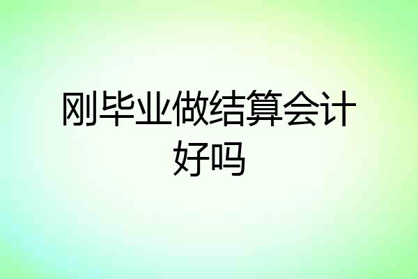 刚毕业做结算会计好吗